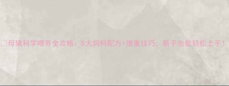 图片 🔥母猪科学喂养全攻略：5大饲料配方+增重技巧，新手也能轻松上手！