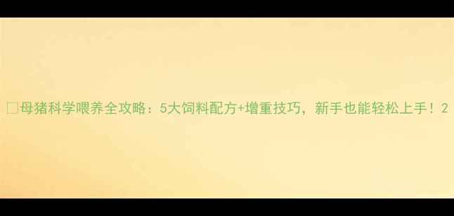 图片 🔥母猪科学喂养全攻略：5大饲料配方+增重技巧，新手也能轻松上手！2