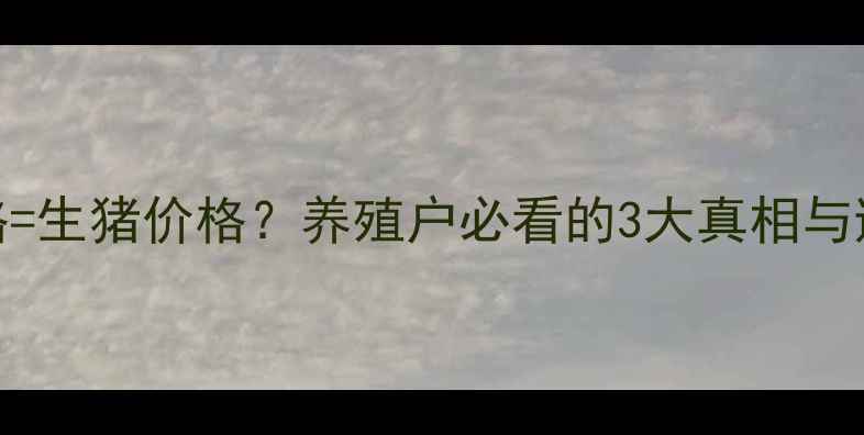 图片 🔥毛猪价格=生猪价格？养殖户必看的3大真相与避坑指南！