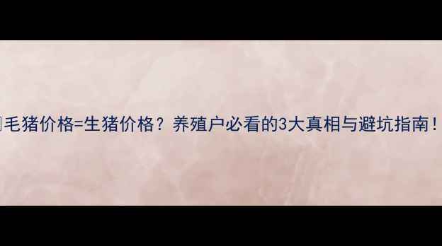 图片 🔥毛猪价格=生猪价格？养殖户必看的3大真相与避坑指南！1