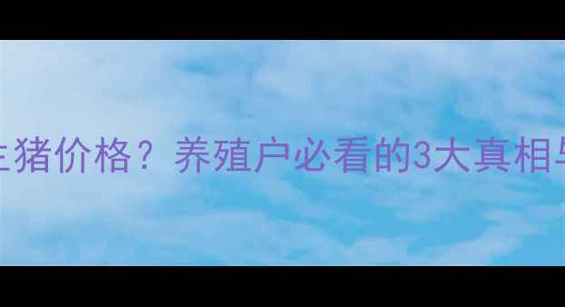 图片 🔥毛猪价格=生猪价格？养殖户必看的3大真相与避坑指南！2