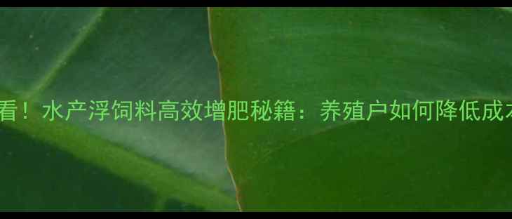 图片 🔥水产养殖必看！水产浮饲料高效增肥秘籍：养殖户如何降低成本提升产量？2