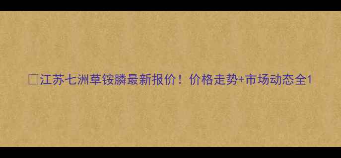图片 🔥江苏七洲草铵膦最新报价！价格走势+市场动态全1