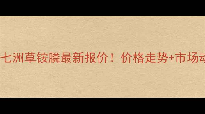 图片 🔥江苏七洲草铵膦最新报价！价格走势+市场动态全2