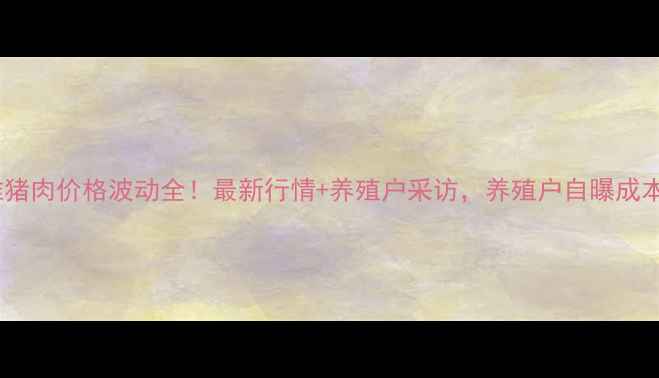 图片 🔥江苏东海淮猪肉价格波动全！最新行情+养殖户采访，养殖户自曝成本与利润！🔥1