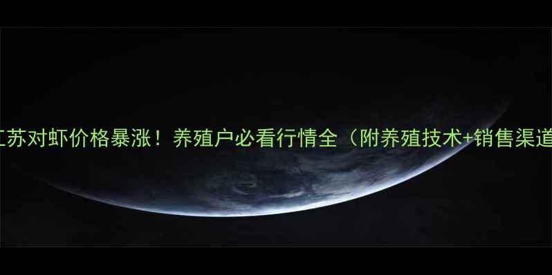 图片 🔥江苏对虾价格暴涨！养殖户必看行情全（附养殖技术+销售渠道）2