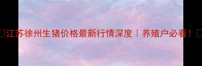 图片 🔥江苏徐州生猪价格最新行情深度｜养殖户必看！🔥