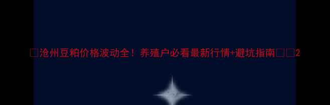 图片 🔥沧州豆粕价格波动全！养殖户必看最新行情+避坑指南🐟📈2