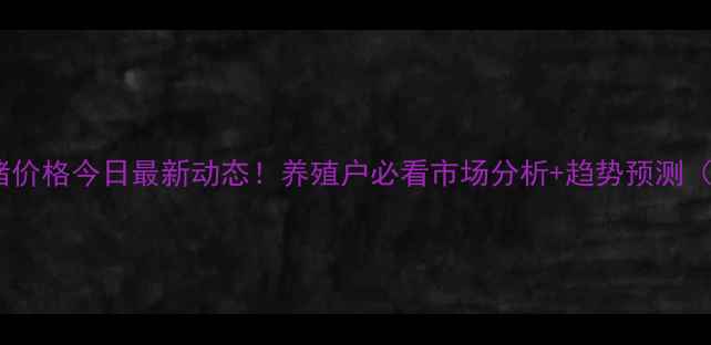 图片 🔥河北沦洲生猪价格今日最新动态！养殖户必看市场分析+趋势预测（附详细数据）1