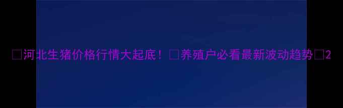 图片 🔥河北生猪价格行情大起底！📈养殖户必看最新波动趋势🐷2