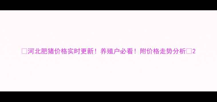 图片 🔥河北肥猪价格实时更新！养殖户必看！附价格走势分析🌾2