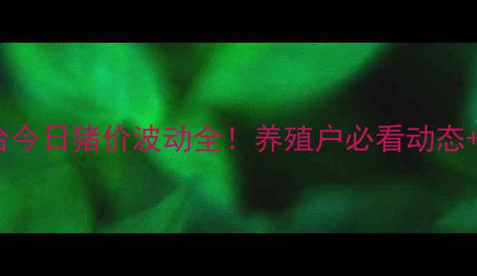 图片 🔥河北邢台今日猪价波动全！养殖户必看动态+应对策略2