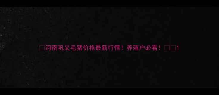 图片 🔥河南巩义毛猪价格最新行情！养殖户必看！🐷💰1