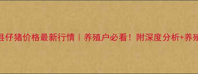 图片 🔥河南辉县仔猪价格最新行情｜养殖户必看！附深度分析+养殖避坑指南