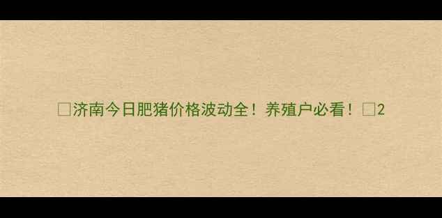 图片 🔥济南今日肥猪价格波动全！养殖户必看！🔥2