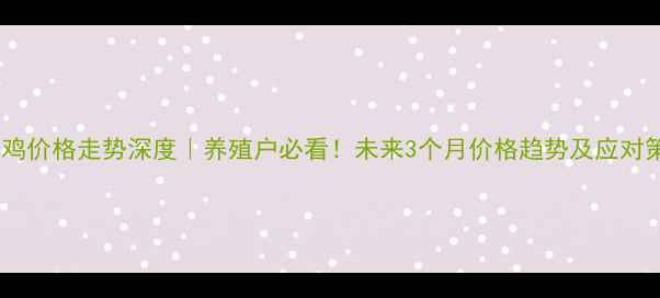 图片 🔥淘汰鸡价格走势深度｜养殖户必看！未来3个月价格趋势及应对策略💡2