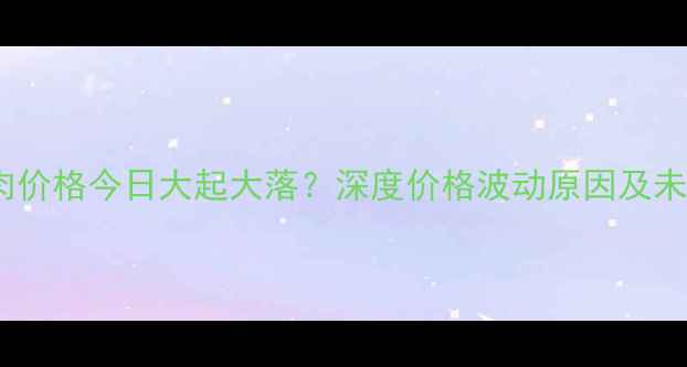 图片 🔥湖北猪肉价格今日大起大落？深度价格波动原因及未来趋势🔥1