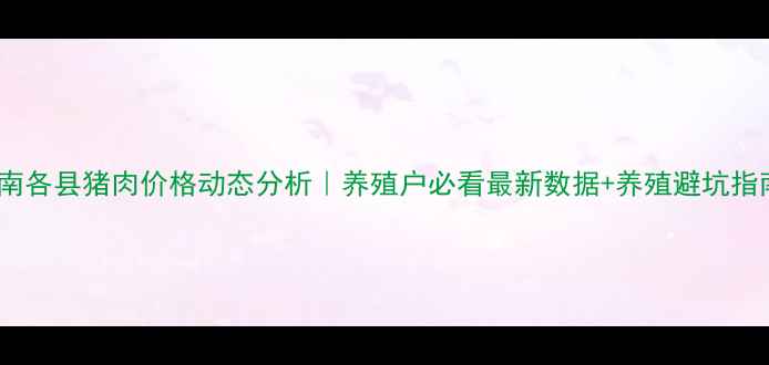 图片 🔥湖南各县猪肉价格动态分析｜养殖户必看最新数据+养殖避坑指南🔥1