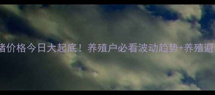 图片 🔥滑县生猪价格今日大起底！养殖户必看波动趋势+养殖避坑指南🔥2