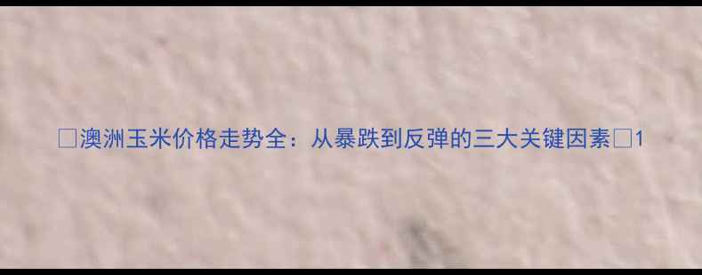 图片 🔥澳洲玉米价格走势全：从暴跌到反弹的三大关键因素💥1