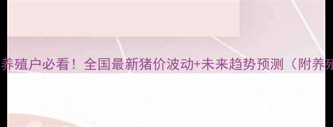 图片 🔥猪肉价格全养殖户必看！全国最新猪价波动+未来趋势预测（附养殖避坑指南）1