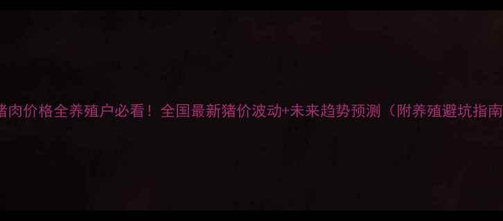 图片 🔥猪肉价格全养殖户必看！全国最新猪价波动+未来趋势预测（附养殖避坑指南）2