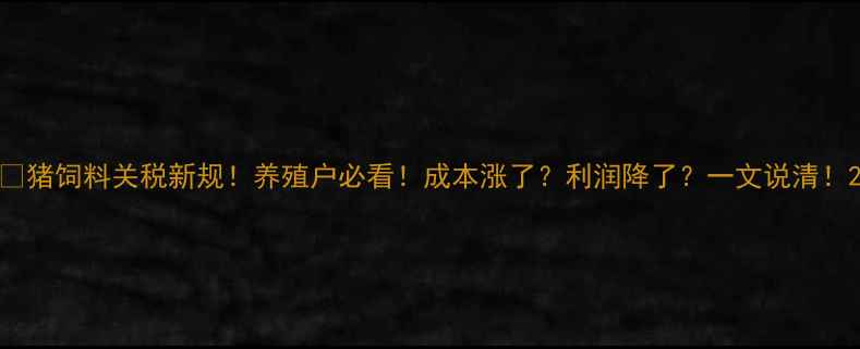 图片 🔥猪饲料关税新规！养殖户必看！成本涨了？利润降了？一文说清！2