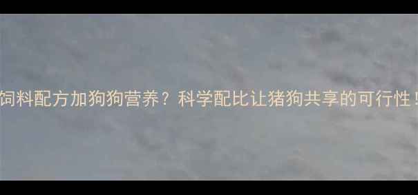 图片 🔥猪饲料配方加狗狗营养？科学配比让猪狗共享的可行性！🔥1
