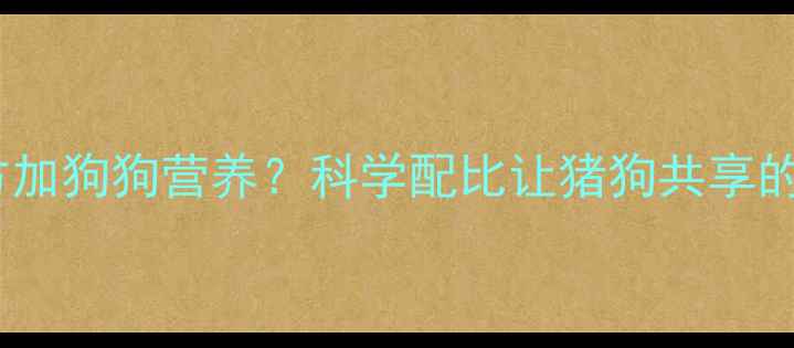 图片 🔥猪饲料配方加狗狗营养？科学配比让猪狗共享的可行性！🔥2