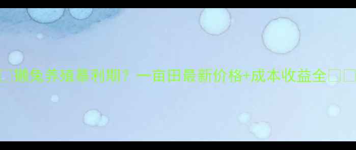 图片 🔥獭兔养殖暴利期？一亩田最新价格+成本收益全🐇💰