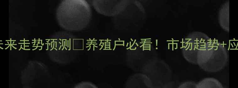 图片 🔥生猪价格未来走势预测🔥养殖户必看！市场趋势+应对策略全📈1