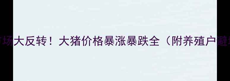 图片 🔥生猪市场大反转！大猪价格暴涨暴跌全（附养殖户避坑指南）