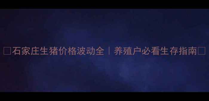 图片 🔥石家庄生猪价格波动全｜养殖户必看生存指南💸