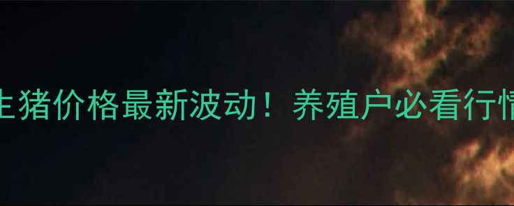 图片 🔥福建生猪价格最新波动！养殖户必看行情分析🔥