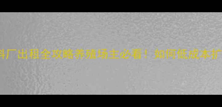 图片 🔥福建饲料厂出租全攻略养殖场主必看！如何低成本扩张？🐟🌾2