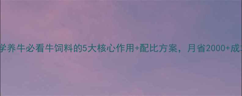 图片 🔥科学养牛必看牛饲料的5大核心作用+配比方案，月省2000+成本！1