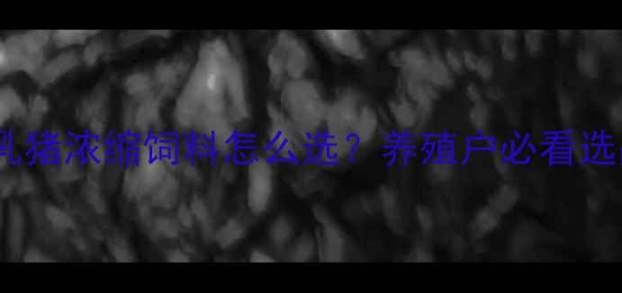 图片 🔥科学喂养指南乳猪浓缩饲料怎么选？养殖户必看选品避坑+配方全！