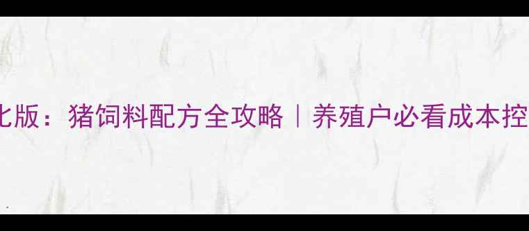 图片 🔥科学配比版：猪饲料配方全攻略｜养殖户必看成本控制秘籍🐷1