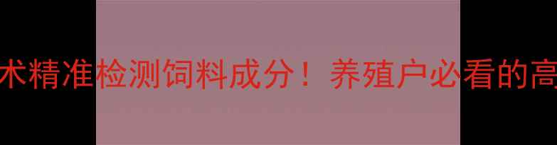 图片 🔥红外扫描技术精准检测饲料成分！养殖户必看的高效管理攻略🔥