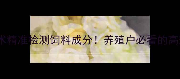 图片 🔥红外扫描技术精准检测饲料成分！养殖户必看的高效管理攻略🔥1