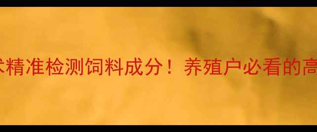 图片 🔥红外扫描技术精准检测饲料成分！养殖户必看的高效管理攻略🔥2