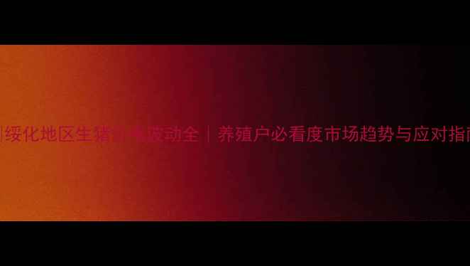 图片 🔥绥化地区生猪价格波动全｜养殖户必看度市场趋势与应对指南