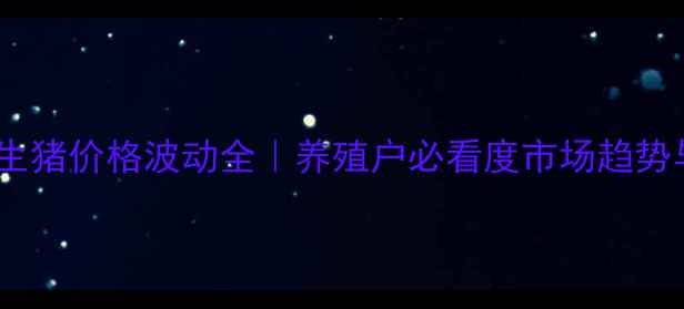 图片 🔥绥化地区生猪价格波动全｜养殖户必看度市场趋势与应对指南2