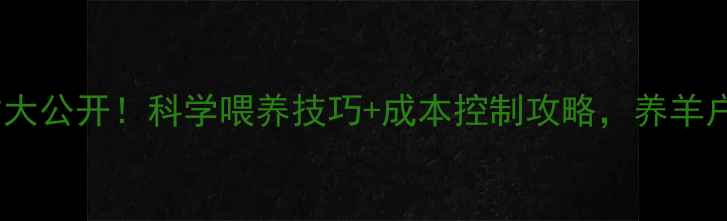 图片 🔥羊饲料配方大公开！科学喂养技巧+成本控制攻略，养羊户必看！🐑🔥2