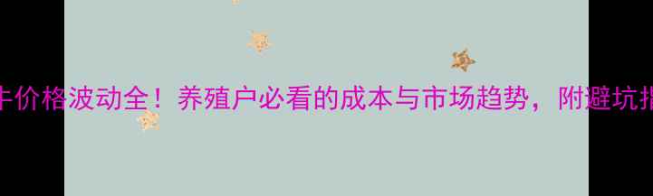 图片 🔥肉牛价格波动全！养殖户必看的成本与市场趋势，附避坑指南🔥