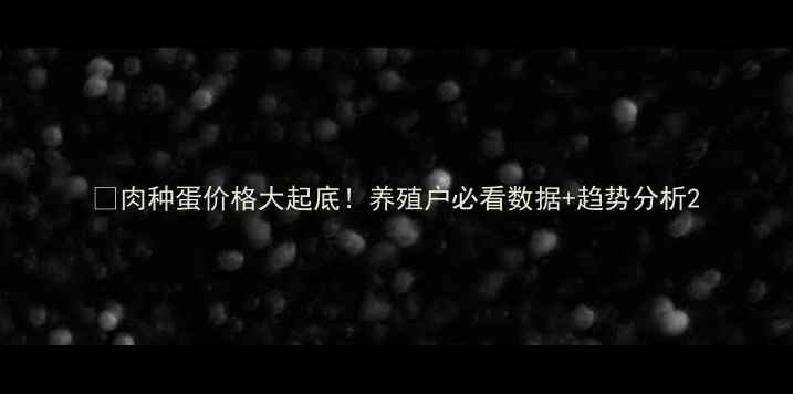 图片 🔥肉种蛋价格大起底！养殖户必看数据+趋势分析2
