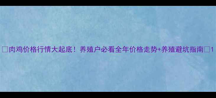 图片 🔥肉鸡价格行情大起底！养殖户必看全年价格走势+养殖避坑指南📈1