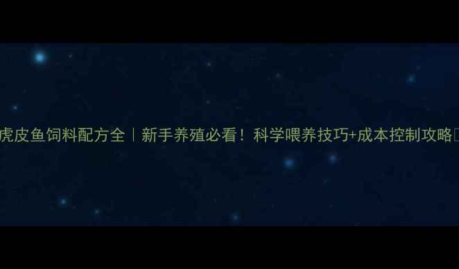 图片 🔥虎皮鱼饲料配方全｜新手养殖必看！科学喂养技巧+成本控制攻略🐟1
