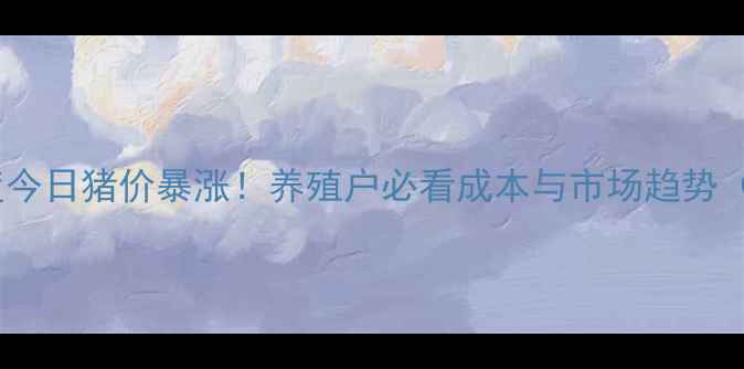图片 🔥西华生猪价格深度今日猪价暴涨！养殖户必看成本与市场趋势（附养殖避坑指南）1