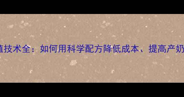 图片 🔥诸诚牛饲料养殖技术全：如何用科学配方降低成本、提高产奶量？最新指南🐄2